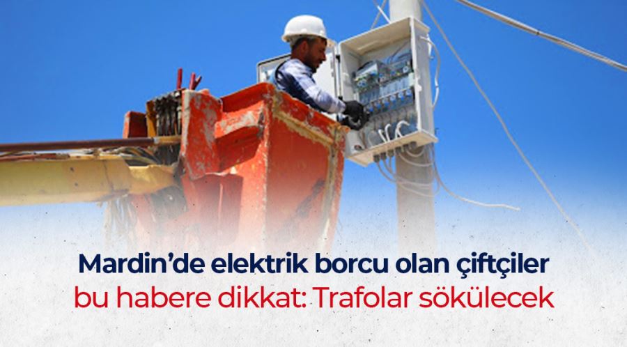 Dicle Elektrik Mardin’de borcunu ödemeyen çiftçilerin trafolarını toplayacak