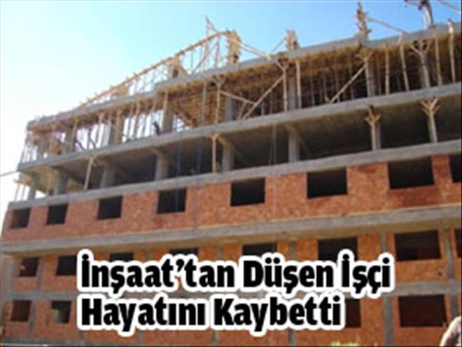 İnşaattan düşen işçi hayatını kaybetti